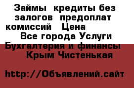 Займы, кредиты без залогов, предоплат, комиссий › Цена ­ 3 000 000 - Все города Услуги » Бухгалтерия и финансы   . Крым,Чистенькая